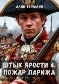 Штык ярости. Том 4. Пожар Парижа - Тыналин Алим (книги хорошего качества .TXT, .FB2) 📗