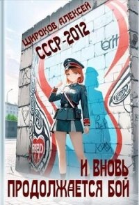 СССР-2012. И вновь продолжается бой! (СИ) - Широков Алексей (читаем книги онлайн бесплатно без регистрации .TXT, .FB2) 📗