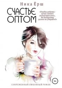 Счастье оптом - Ёрш Ника "nikaersh" (читать книги онлайн бесплатно серию книг TXT, FB2) 📗
