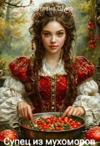 Супец из мухоморов (СИ) - Щуко Светлана (книги TXT, FB2) 📗