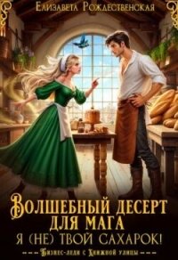 Волшебный десерт для мага. Я (не) твой сахарок! (СИ) - Рождественская Елизавета (читать полностью бесплатно хорошие книги .TXT, .FB2) 📗