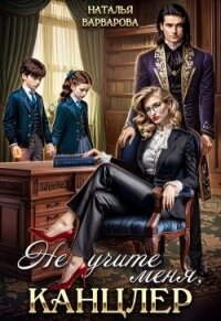 Не учите меня, канцлер! (СИ) - Варварова Наталья (электронные книги без регистрации TXT, FB2) 📗