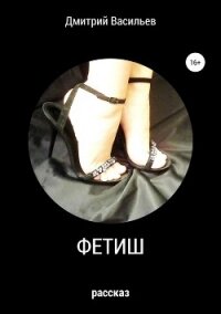 Фетиш - Васильев Дмитрий Анатольевич (читать книги онлайн бесплатно полные версии TXT, FB2) 📗