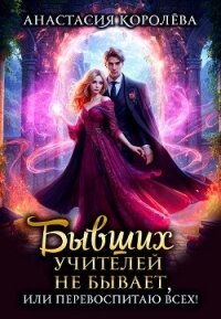 Бывших учителей не бывает, или Перевоспитаю всех! (СИ) - Королева Анастасия Юрьевна (читать полностью бесплатно хорошие книги .TXT, .FB2) 📗