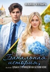 Банальная история, или Олька с принцем на белом коне (СИ) - Козырь Фаина (читать книги онлайн регистрации txt, fb2) 📗