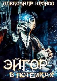 Эйгор. В потёмках - Кронос Александр (книги онлайн .txt, .fb2) 📗