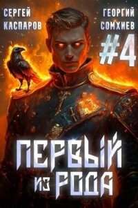 Первый из рода. Том 4 (СИ) - Сомхиев Георгий (книги серии онлайн TXT, FB2) 📗