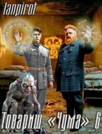 Товарищ "Чума" 6 (СИ) - "lanpirot" (книги серия книги читать бесплатно полностью .txt, .fb2) 📗