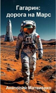 Гагарин: дорога на Марс (СИ) - Матвиенко Анатолий Евгеньевич (онлайн книги бесплатно полные .txt, .fb2) 📗