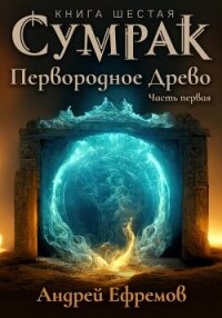 Сумрак. Первородное Древо. Часть первая - Ефремов Андрей Николаевич "Брэм" (книги бесплатно без онлайн TXT, FB2) 📗