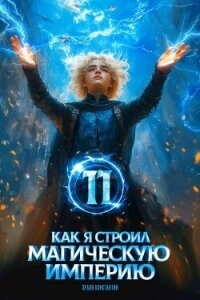 Как я строил магическую империю 11 (СИ) - Зубов Константин (электронная книга .TXT, .FB2) 📗