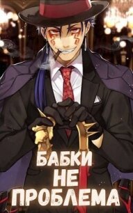 Бабки не проблема (СИ) - Орикс Михаил (книги регистрация онлайн TXT, FB2) 📗