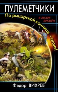 Пулеметчики. По рыцарской коннице – огонь! - Вихрев Федор (онлайн книга без TXT, FB2) 📗