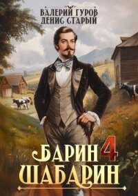 Барин-Шабарин 4 (СИ) - Старый Денис (читать книги онлайн бесплатно полностью .TXT, .FB2) 📗