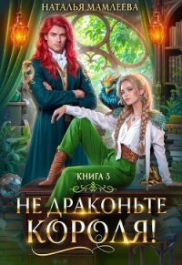 Не драконьте короля! Книга 3 - Мамлеева Наталья (читаем книги онлайн TXT, FB2) 📗