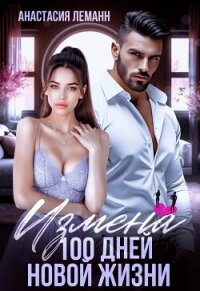 Измена. 100 дней новой жизни - Леманн Анастасия (читать бесплатно книги без сокращений .TXT, .FB2) 📗