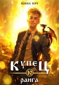 Купец Х ранга (СИ) - Вяч Павел (книги онлайн полностью бесплатно TXT, FB2) 📗