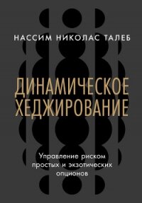 Динамическое хеджирование: Управление риском простых и экзотических опционов - Талеб Нассим Николас