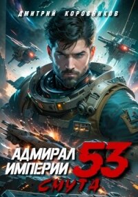 Адмирал Империи – 53 - Коровников Дмитрий (хорошие книги бесплатные полностью TXT, FB2) 📗