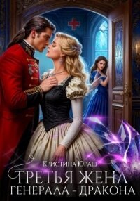 Третья жена генерала – дракона - Юраш Кристина (книги онлайн полные версии .TXT, .FB2) 📗