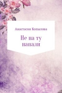Не на ту напали - Копылова Анастасия Николаевна (электронные книги бесплатно TXT, FB2) 📗