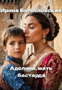 Аделина, мать бастарда (СИ) - Богословская Ирина (книги полностью TXT, FB2) 📗