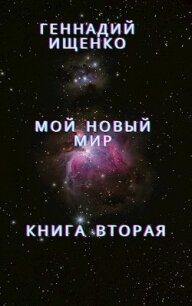 Мой новый мир - Книга вторая - Ищенко Геннадий Владимирович "anarhoret" (книги читать бесплатно без регистрации txt, fb2) 📗
