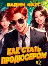 Как стать продюсером 2 (СИ) - Фарг Вадим (читать бесплатно полные книги txt, fb2) 📗