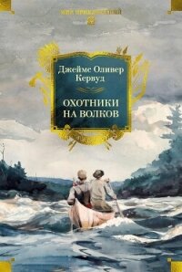 Охотники на волков - Кервуд Джеймс Оливер (книги читать бесплатно без регистрации полные .txt, .fb2) 📗