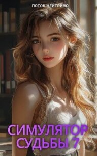Симулятор судьбы 7 (СИ) - "Поток Нейтрино" (лучшие книги читать онлайн бесплатно txt, fb2) 📗