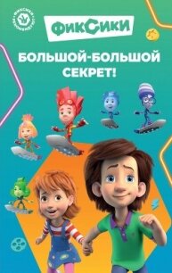 Фиксики. Большой-большой секрет! - Артемкина Д. А. (бесплатные версии книг .txt, .fb2) 📗