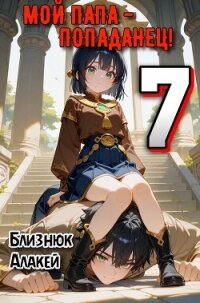 Мой папа – попаданец! 7 (СИ) - Близнюк Алакей (бесплатная регистрация книга txt, fb2) 📗