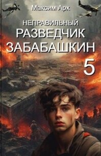 Неправильный разведчик Забабашкин (СИ) - Арх Максим (электронную книгу бесплатно без регистрации TXT, FB2) 📗