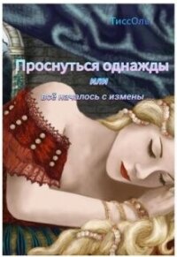 Проснуться однажды или всё началось с измены (СИ) - "ТиссОль" (лучшие книги без регистрации txt, fb2) 📗