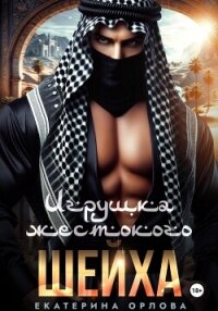 Игрушка жестокого шейха - Орлова Екатерина Марковна (книги бесплатно полные версии .TXT, .FB2) 📗