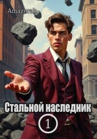 Стальной наследник. Том 1 (СИ) - "Amazerak" (смотреть онлайн бесплатно книга .txt, .fb2) 📗