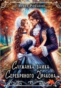 Служанка замка Серебряного Дракона - Романова Ирина (книга регистрации .TXT, .FB2) 📗