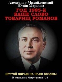 Год 1985. Ваше слово, товарищ Романов (СИ) - Михайловский Александр Борисович (книги серии онлайн TXT, FB2) 📗