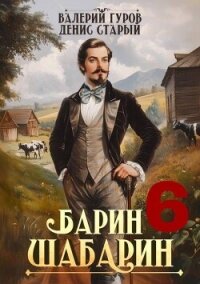 Барин-Шабарин 6 (СИ) - Старый Денис (читать книги полные txt, fb2) 📗