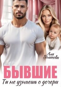 Бывшие. Ты не узнаешь о дочери - Полякова Аля (читать книги бесплатно TXT, FB2) 📗