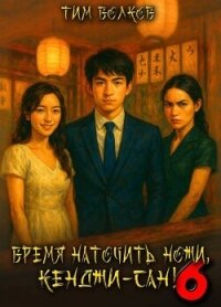 Время наточить ножи, Кенджи-сан! 6 (СИ) - Волков Тим (читать книги онлайн без регистрации .txt, .fb2) 📗