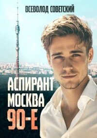 Аспирант. Москва. 90-е (СИ) - Советский Всеволод (серия книг .TXT, .FB2) 📗