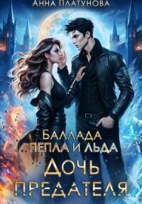 Дочь предателя. Баллада Пепла и Льда - Платунова Анна (читаемые книги читать онлайн бесплатно txt, fb2) 📗