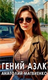 Гений АЗЛК (СИ) - Матвиенко Анатолий Евгеньевич (книги регистрация онлайн бесплатно .TXT, .FB2) 📗