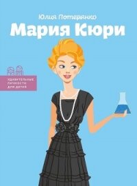 Мария Кюри - Потерянко Юлия (книги бесплатно .txt, .fb2) 📗