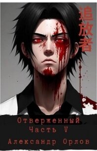 Отверженный 追放者 Часть V (СИ) - Орлов Александр (онлайн книга без txt, fb2) 📗