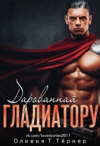 Дарованная Гладиатору - Тёрнер Оливия Т. (читаемые книги читать онлайн бесплатно .txt, .fb2) 📗
