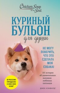 Куриный бульон для души. Не могу поверить, что это сделала моя собака! 101 история об удивительных в - Хансен Марк Виктор