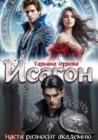 Исагон. Настя разносит академию - Орлова Тальяна (книги серии онлайн .TXT, .FB2) 📗