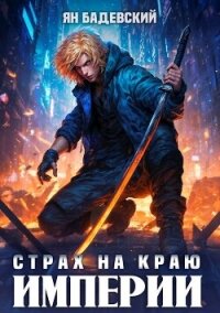 Страх на краю империи (СИ) - Бадевский Ян (читаемые книги читать .txt, .fb2) 📗